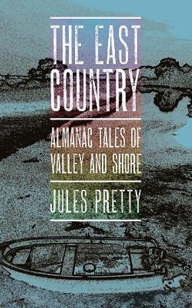 The East Country: Almanac Tales of Valley and Shore by Jules Pretty 9781501709333