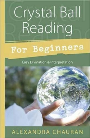 Crystal Ball Reading for Beginners: Easy Divination and Interpretation by Alexandra Chauran 9780738726267