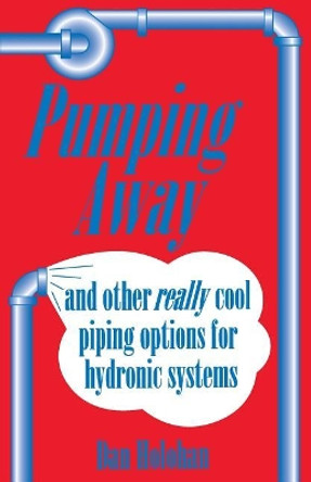 Pumping Away: And Other Really Cool Piping Options for Hydronic Systems by Dan Holohan 9780974396088