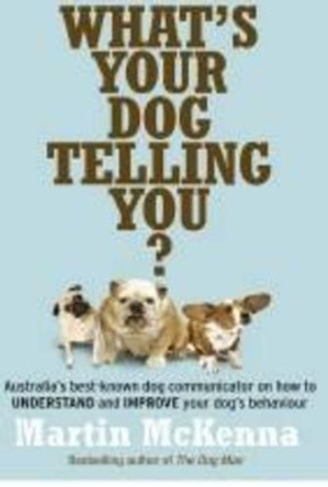 What's Your Dog Telling You? Australia's Best-Known Dog Communicator Explains Your Dog's Behaviour by Martin McKenna 9780733329364