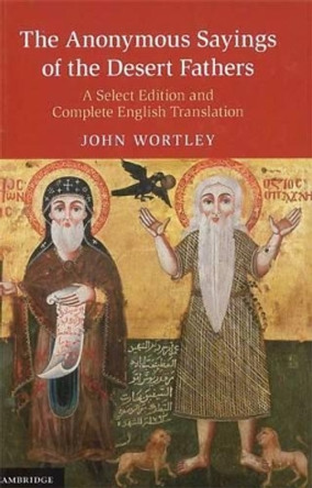 The Anonymous Sayings of the Desert Fathers: A Select Edition and Complete English Translation by John Wortley 9780521509886