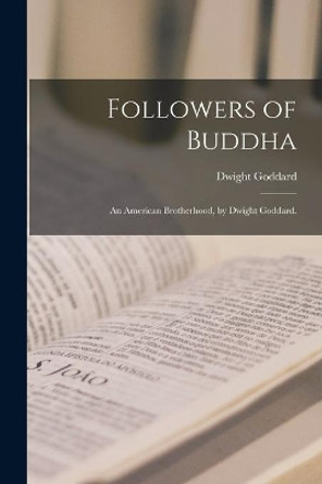 Followers of Buddha; an American Brotherhood, by Dwight Goddard. by Dwight 1861-1939 Goddard 9781013644702