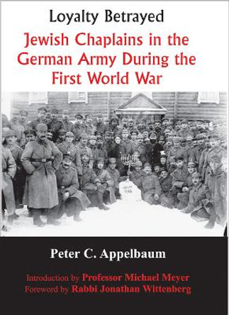 Loyalty Betrayed: Jewish Chaplains in the German Army During the First World War by Peter C. Appelbaum 9780853038283