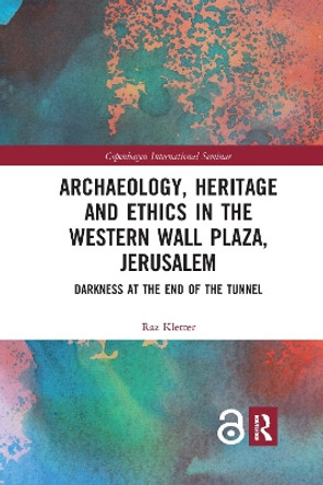 Archaeology, Heritage and Ethics in the Western Wall Plaza, Jerusalem: Darkness at the End of the Tunnel by Raz Kletter 9781032177649