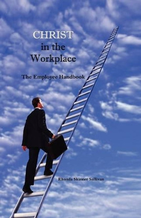 Christ In The Workplace: An Employee Handbook by Rhonda Skinner Sullivan 9780978854553