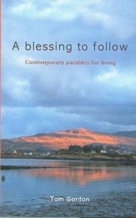 A Blessing to Follow: Contemporary Parables for Living by Tom Gordon 9781905010660