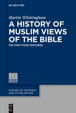 A History of Muslim Views of the Bible: The First Four Centuries by Martin Whittingham 9783110991444