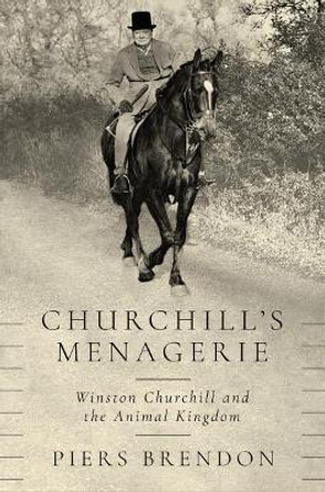 Churchill's Menagerie: Winston Churchill and the Animal Kingdom by Piers Brendon 9781643131368