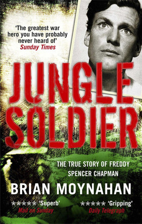 Jungle Soldier: The true story of Freddy Spencer Chapman Brian Moynahan 9781849162081