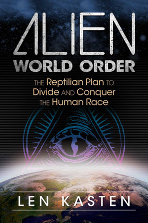 Alien World Order: The Reptilian Plan to Divide and Conquer the Human Race by Len Kasten 9781591432395