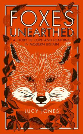 Foxes Unearthed: A Story of Love and Loathing in Modern Britain by Lucy Jones 9781783963041