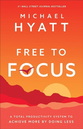Free to Focus: A Total Productivity System to Achieve More by Doing Less by Michael Hyatt 9780801075261
