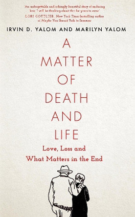 A Matter of Death and Life: Love, Loss and What Matters in the End by Irvin Yalom 9780349428567