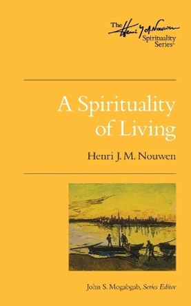 A Spirituality of Living: The Henri Nouwen Spirituality Series by Henri J M Nouwen 9780835810883