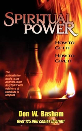 Spiritual Power: How to Get It, How to Give It by Don W Basham 9780981763484