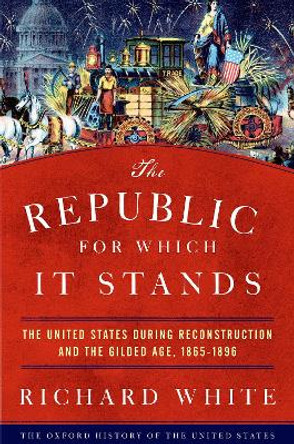 The Republic for Which It Stands: The United States during Reconstruction and the Gilded Age, 1865-1896 by Richard White 9780190053765