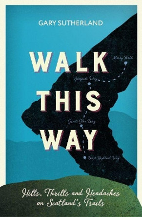 Walk This Way: Hills, Thrills and Headaches on Scotland's Trails by Gary Sutherland 9781909430303