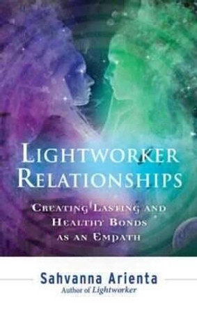 Lightworker Relationships: Creating Lasting and Healthy Bonds as an Empath by Sahvanna Arienta 9781632650252