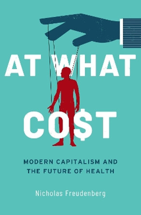 At What Cost: Modern Capitalism and the Future of Health by Nicholas Freudenberg 9780190078621