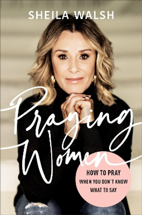 Praying Women: How to Pray When You Don't Know What to Say by Sheila Walsh 9780801078026