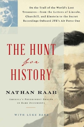 The Hunt for History: On the Trail of the World's Lost Treasures--From the Letters of Lincoln, Churchill, and Einstein to the Secret Recordings Onboard Jfk's Air Force One by Nathan Raab 9781501198908