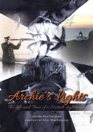 Archie's Lights: The Life and Times of a Scottish Lightkeeper by Archie MacEachern 9781849953993