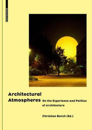 Architectural Atmospheres: On the Experience and Politics of Architecture by Christian Borch