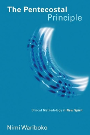 Pentecostal Principle: Ethical Methodology in New Spirit by Nimi Wariboko 9780802866974