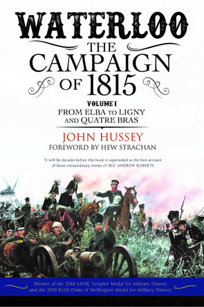Waterloo: The Campaign of 1815: Volume I: From Elba to Ligny and Quatre Bras by John Hussey 9781784384944