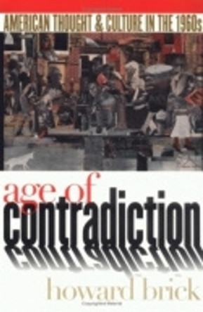 Age of Contradiction: American Thought and Culture in the 1960s by Howard Brick 9780801487002