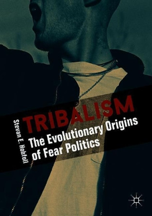 Tribalism: The Evolutionary Origins of Fear Politics by Stevan E. Hobfoll 9783319784045