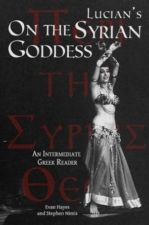 Lucian's On the Syrian Goddess: An Intermediate Greek Reader: Greek Text with Running Vocabulary and Commentary by Edgar Evan Hayes 9780983222880