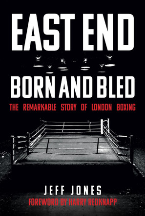 East End Born and Bled: The Remarkable Story of London Boxing by Jeff Jones 9781445694979 East End Born and Bled: The Remarkable Story of London Boxing by Jeff Jones 9781445694979
