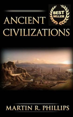 Ancient Civilizations: Discover the Ancient Secrets of the Greek, Egyptian, and Roman Civilizations by Martin R Phillips 9781516827077