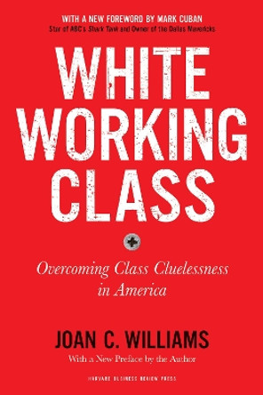 White Working Class, With a New Foreword by Mark Cuban and a New Preface by the Author: Overcoming Class Cluelessness in America by Joan C. Williams 9781633698215