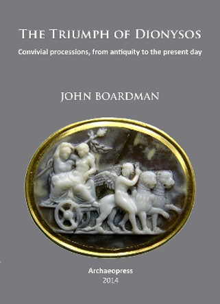 The Triumph of Dionysos: Convivial processions, from antiquity to the present day by John Boardman 9781905739707