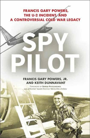 Spy Pilot: Francis Gary Powers, the U-2 Incident, and a Controversial Cold War Legacy by Francis Gary Powers Jr. 9781633884687