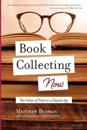 Book Collecting Now: The Value of Print in a Digital Age by Matthew Budman 9781633980648