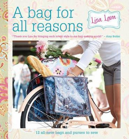 A Bag For All Reasons: 12 All-New Bags and Purses to Sew for Every Occasion by Lisa Lam 9781446301852