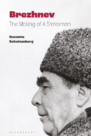 Brezhnev: The Making of a Statesman by Susanne Schattenberg 9781350408630