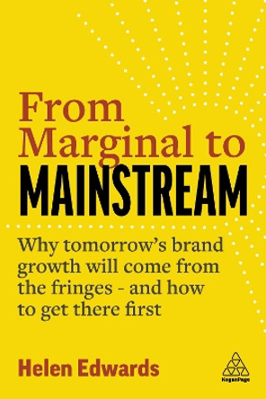 From Marginal to Mainstream: Why Tomorrow’s Brand Growth Will Come from the Fringes - and How to Get There First by Helen Edwards 9781398604315