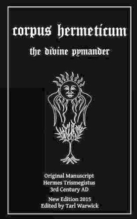 Corpus Hermeticum: The Divine Pymander by Tarl Warwick 9781517391645