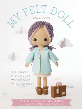 My Felt Doll: Easy sewing patterns for wonderfully whimsical dolls by Shelly Down 9781446305768
