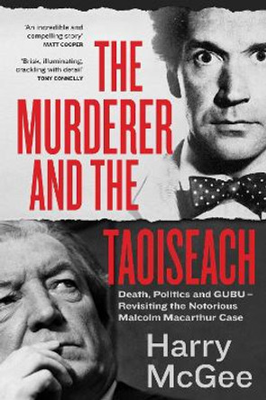 The Murderer and the Taoiseach: Death, Politics and GUBU - Revisiting the Notorious Malcolm Macarthur Case by Harry McGee 9781399718592