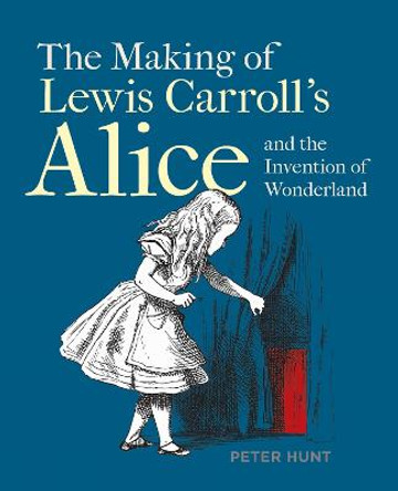 Making of Lewis Carroll's Alice and the Invention of Wonderland, The by Peter Hunt