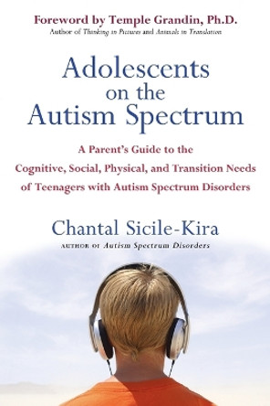 Adolescents on the Autism Spectrum: A Parent's Guide to the Cognitive, Social, Physical, and Transition Needs Ofteen Agers with Autism Spectrum Disorders by Chantal Sicile-Kira 9780399532368