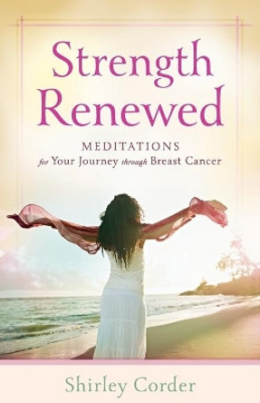 Strength Renewed: Meditations for Your Journey through Breast Cancer by Shirley Corder 9780800720230