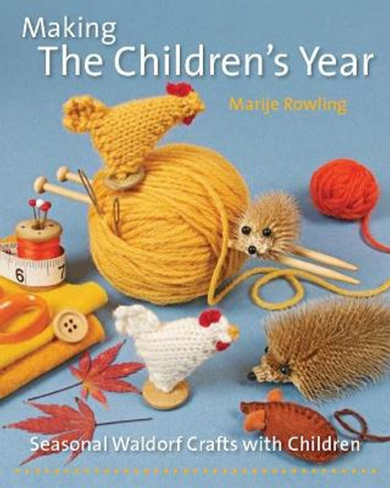 Making the Children's Year: Seasonal Waldorf Crafts with Children by Marije Rowling