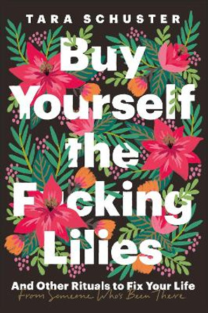 Buy Yourself the F*cking Lilies: And other rituals to fix your life, from someone who's been there by Tara Schuster 9781035408740