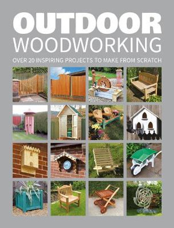 Outdoor Woodworking: 20 Inspiring Projects to Make From Scratch by GMC Editors 9781784942472